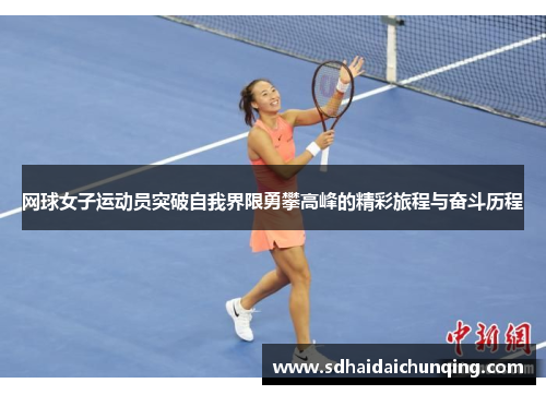网球女子运动员突破自我界限勇攀高峰的精彩旅程与奋斗历程