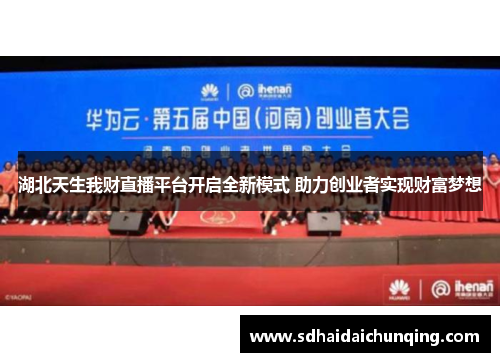 湖北天生我财直播平台开启全新模式 助力创业者实现财富梦想