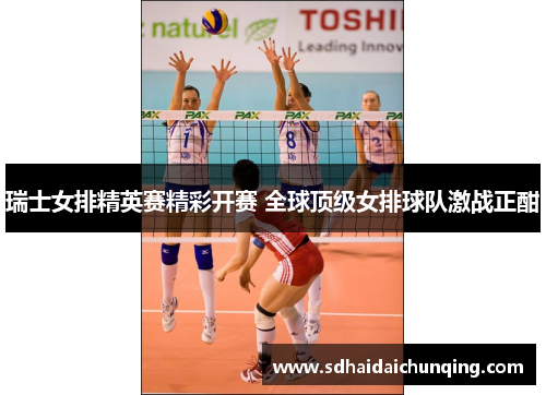 瑞士女排精英赛精彩开赛 全球顶级女排球队激战正酣