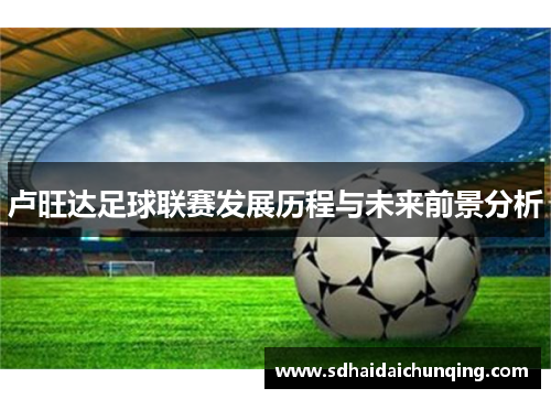 卢旺达足球联赛发展历程与未来前景分析