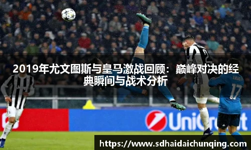 2019年尤文图斯与皇马激战回顾：巅峰对决的经典瞬间与战术分析