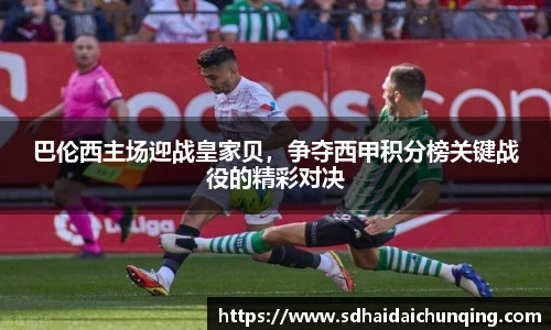 巴伦西主场迎战皇家贝，争夺西甲积分榜关键战役的精彩对决