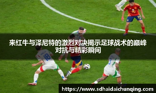 来红牛与泽尼特的激烈对决揭示足球战术的巅峰对抗与精彩瞬间