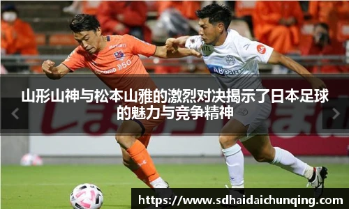 山形山神与松本山雅的激烈对决揭示了日本足球的魅力与竞争精神